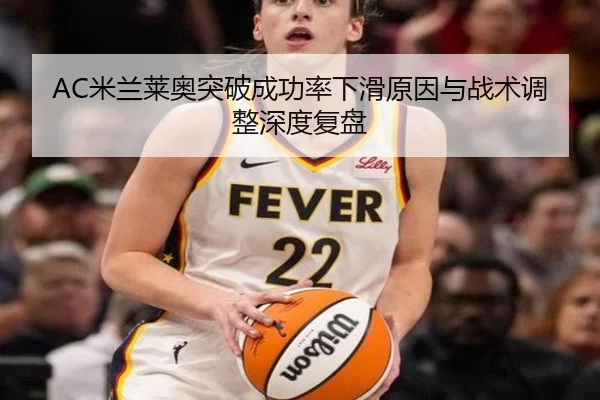 AC米兰莱奥突破成功率下滑原因与战术调整深度复盘